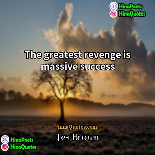 Les Brown Quotes | The greatest revenge is massive success.
 